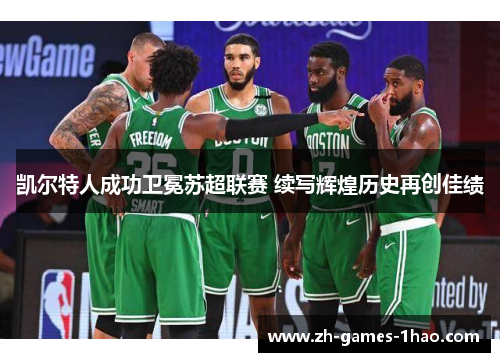 凯尔特人成功卫冕苏超联赛 续写辉煌历史再创佳绩 凯尔特人成功卫冕苏超联赛 续写辉煌历史再创佳绩