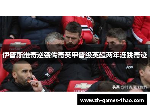 伊普斯维奇逆袭传奇英甲晋级英超两年连跳奇迹