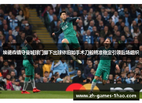 埃德森镇守曼城球门脚下出球依旧如手术刀般精准稳定引领后场组织 埃德森镇守曼城球门脚下出球依旧如手术刀般精准稳定引领后场组织