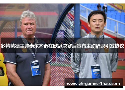 多特蒙德主帅泰尔齐奇在欧冠决赛后宣布主动辞职引发热议 多特蒙德主帅泰尔齐奇在欧冠决赛后宣布主动辞职引发热议