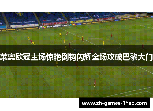 莱奥欧冠主场惊艳倒钩闪耀全场攻破巴黎大门