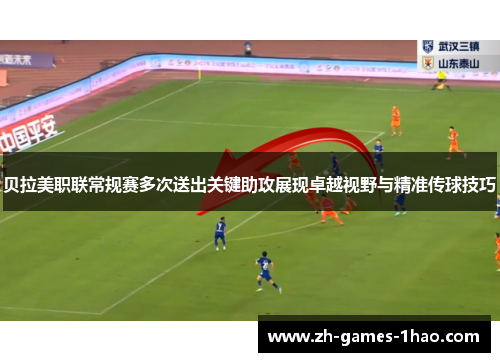 贝拉美职联常规赛多次送出关键助攻展现卓越视野与精准传球技巧