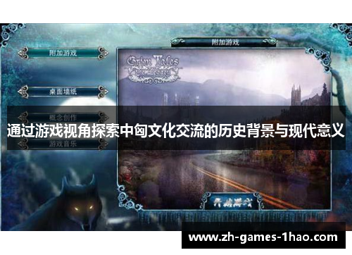 通过游戏视角探索中匈文化交流的历史背景与现代意义