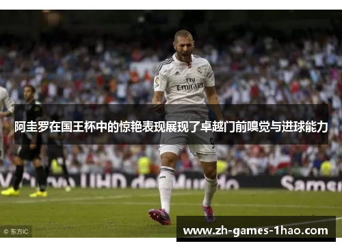 阿圭罗在国王杯中的惊艳表现展现了卓越门前嗅觉与进球能力