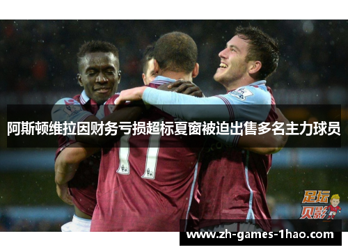 阿斯顿维拉因财务亏损超标夏窗被迫出售多名主力球员