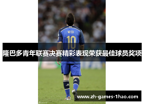 隆巴多青年联赛决赛精彩表现荣获最佳球员奖项