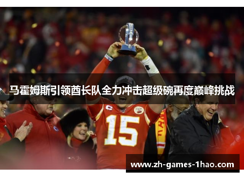 马霍姆斯引领酋长队全力冲击超级碗再度巅峰挑战