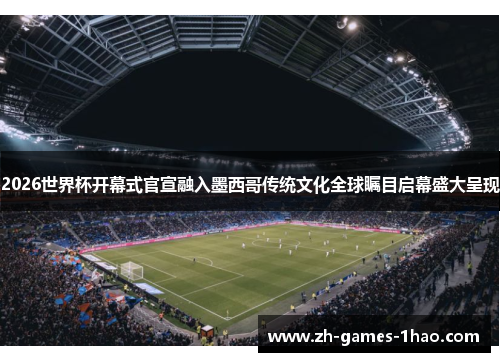 2026世界杯开幕式官宣融入墨西哥传统文化全球瞩目启幕盛大呈现 2026世界杯开幕式官宣融入墨西哥传统文化全球瞩目启幕盛大呈现