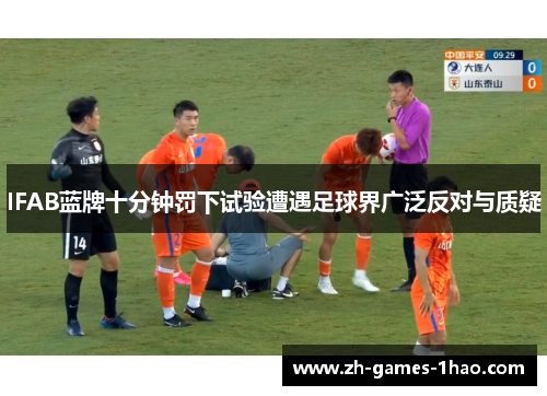 IFAB蓝牌十分钟罚下试验遭遇足球界广泛反对与质疑 IFAB蓝牌十分钟罚下试验遭遇足球界广泛反对与质疑