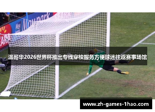 温哥华2026世界杯推出专线穿梭服务方便球迷往返赛事场馆 温哥华2026世界杯推出专线穿梭服务方便球迷往返赛事场馆