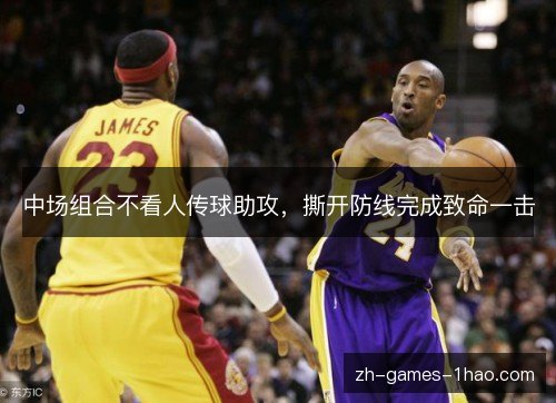 中场组合不看人传球助攻,撕开防线完成致命一击 中场组合不看人传球助攻,撕开防线完成致命一击