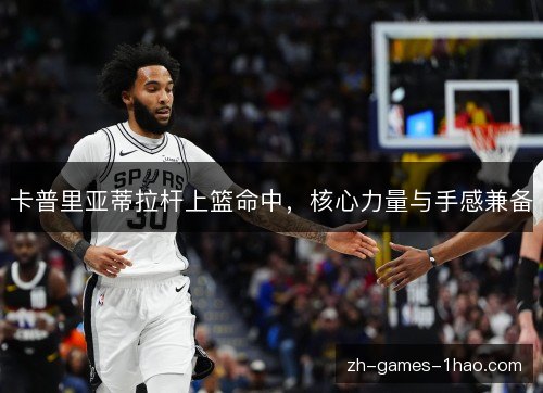 卡普里亚蒂拉杆上篮命中,核心力量与手感兼备 卡普里亚蒂拉杆上篮命中,核心力量与手感兼备